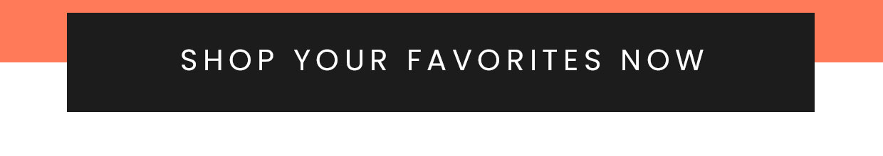 Shop your favorites now >