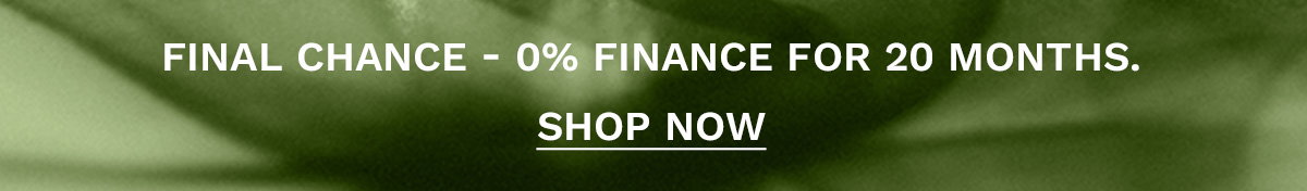 Final chance for 0% finance for 20 months SHOP NOW