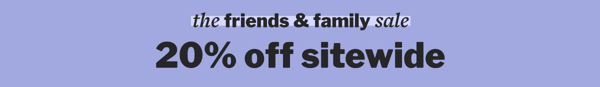 the friends & family sale 20% off sitewide