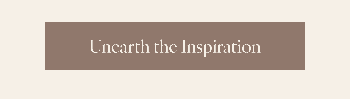 Unearth the Inspiration