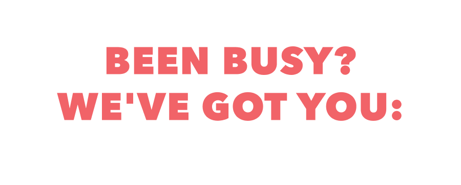 Been Busy? We've Got You: