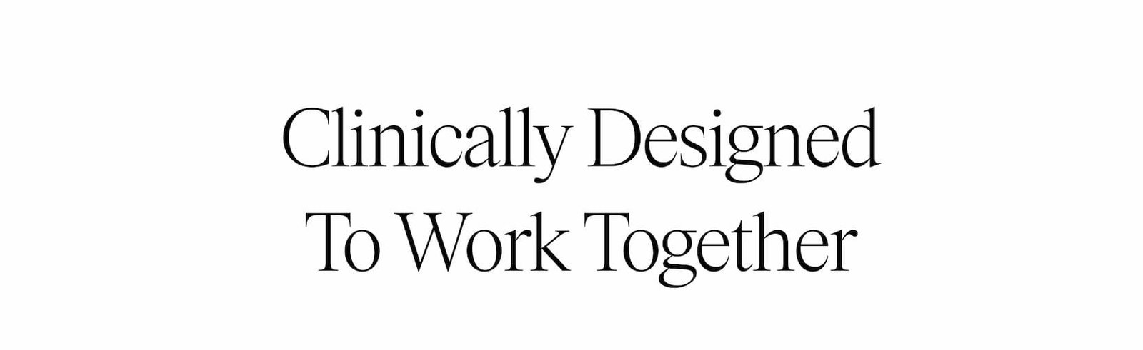 Clinically Designed To Work Together
