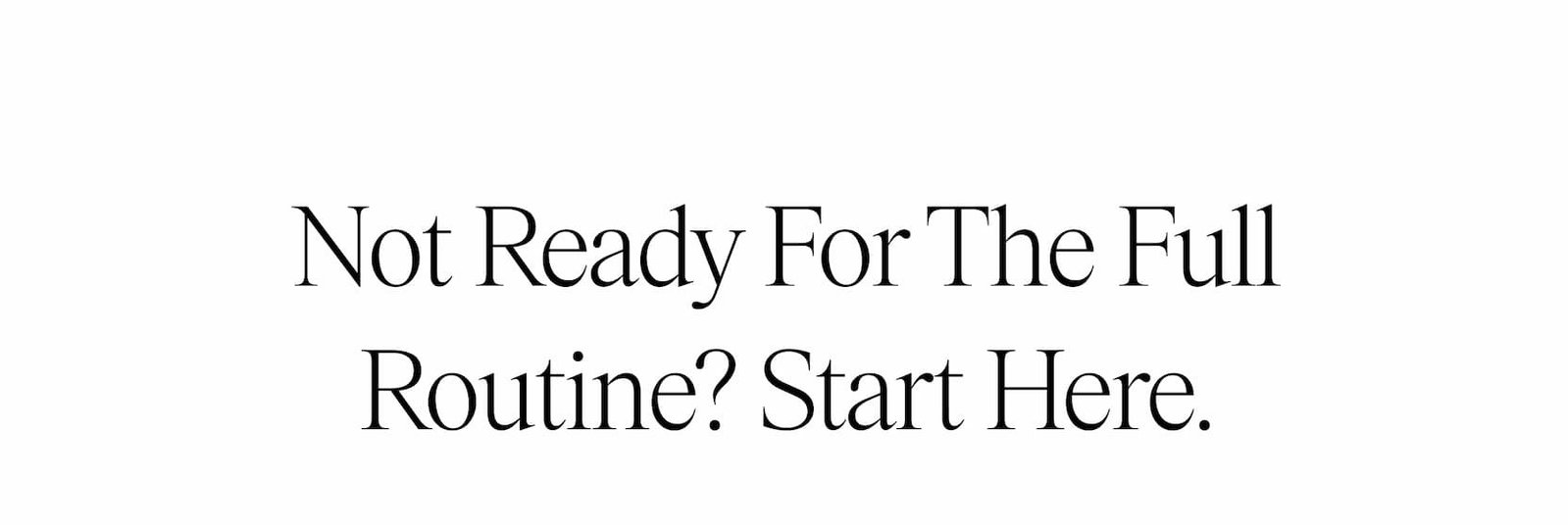 Not Ready For The Full Routine? Start Here.