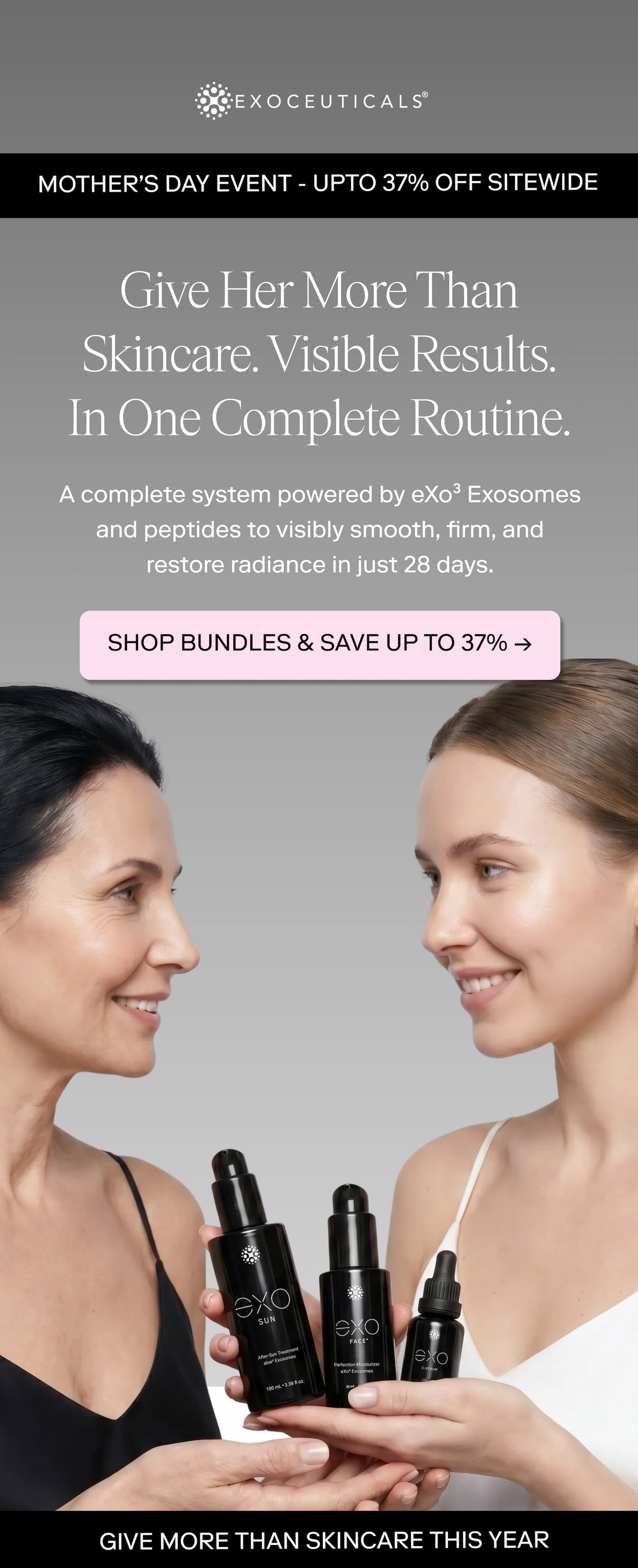 MOTHER’S DAY EVENT - UPTO 37% OFF SITEWIDE "Give Her More Than Skincare. Visible Results. In One Complete Routine."
