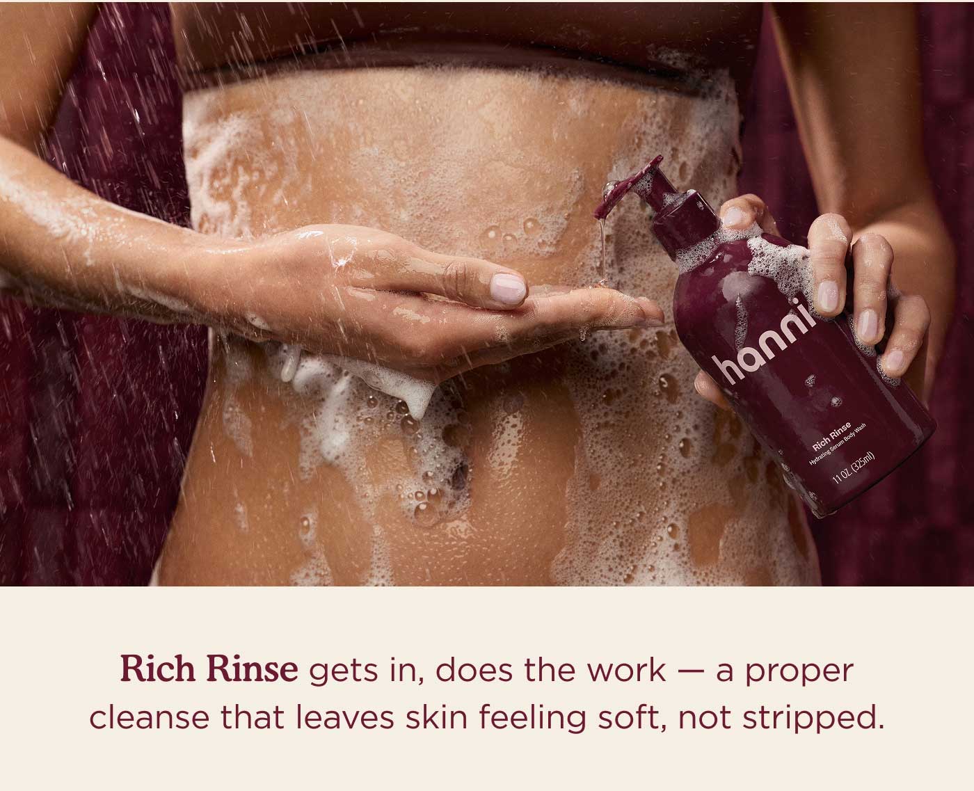 Rich Rinse gets in, does the work - a proper cleanse that leaves skin feeling soft, not stripped.