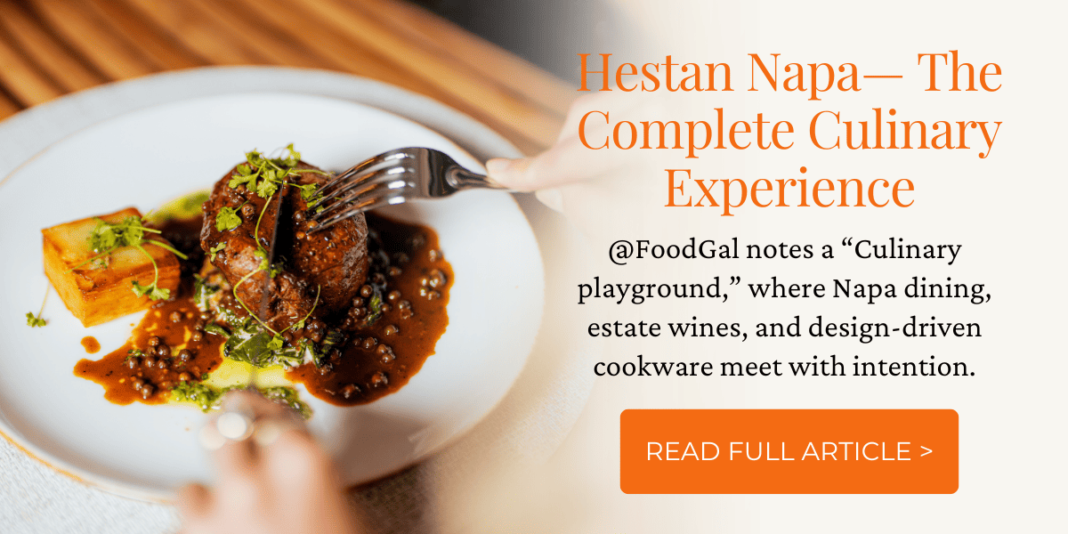 Visit Hestan Napa— The Complete Culinary Experience. As award-winning, San Francisco Bay Area-based food and wine writer, Carolyn Jung (@FoodGal) describes: notes a “Culinary playground,” where Napa dining, estate wines, and design-driven cookware meet with intention.