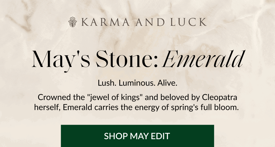 May's Stone: Emerald Lush. Luminous. Alive. Crowned the "jewel of kings" and beloved by Cleopatra herself, Emerald carries the energy of spring's full bloom. SHOP MAY EDIT