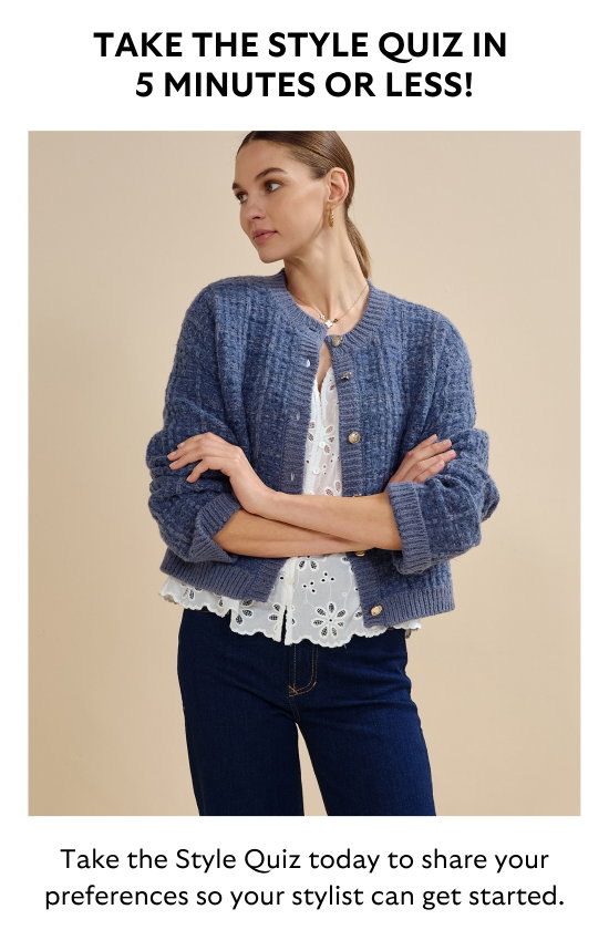 TAKE THE STYLE QUIZ IN 5 MINUTES OR LESS. Take the Style Quiz today to share your preferences so your stylist can get started.