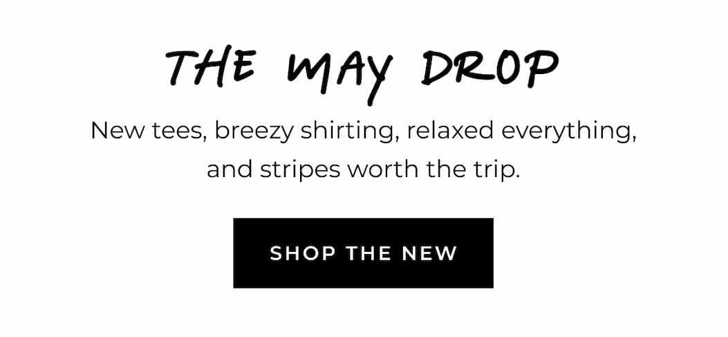 The May Drop. New tees, breezy shirting, relaxed everything, and stripes worth the trip. Shop the new.