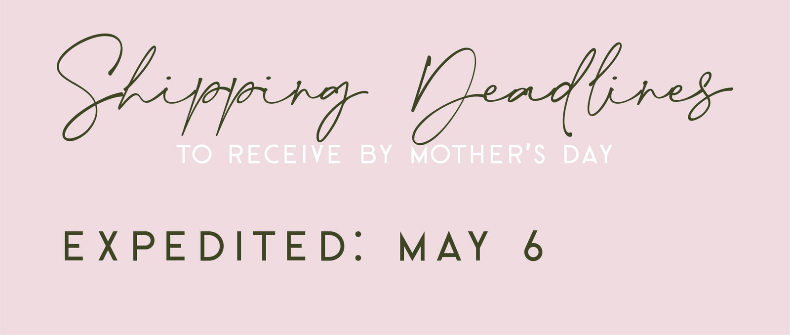 Shipping deadlines to receive order by Mothers Day is May 6 for Expedited shipping
