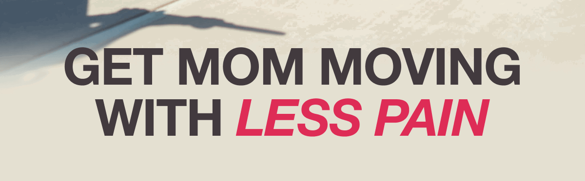 GET MOM MOVING WITH LESS PAIN