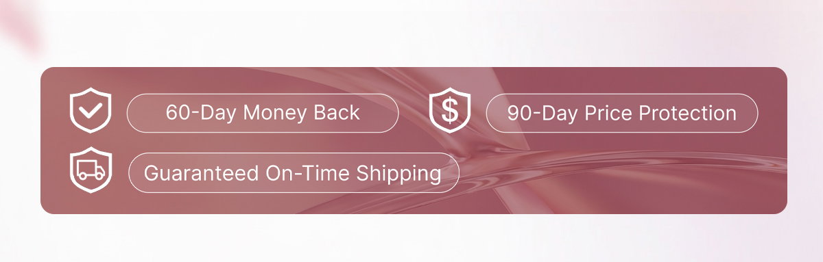 1. 60-Day Money Back 2. 90-Day Price Protection 3. Guaranteed On-Time Shipping