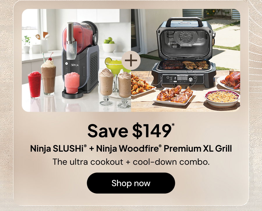 Save $149*. Ninja SLUSHi + Ninja Woodfire Premium XL Grill. The ultra cookout + cool-down combo.