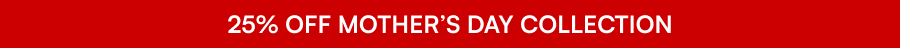 25% Off Mother’s Day Collection