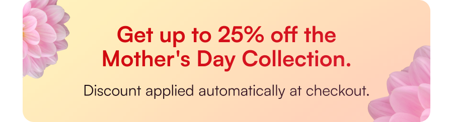 Get up to 25% off the Mother's Day Collection. | Discount applied automatically at checkout.