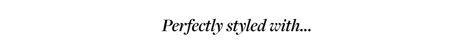 Perfectly styled with...