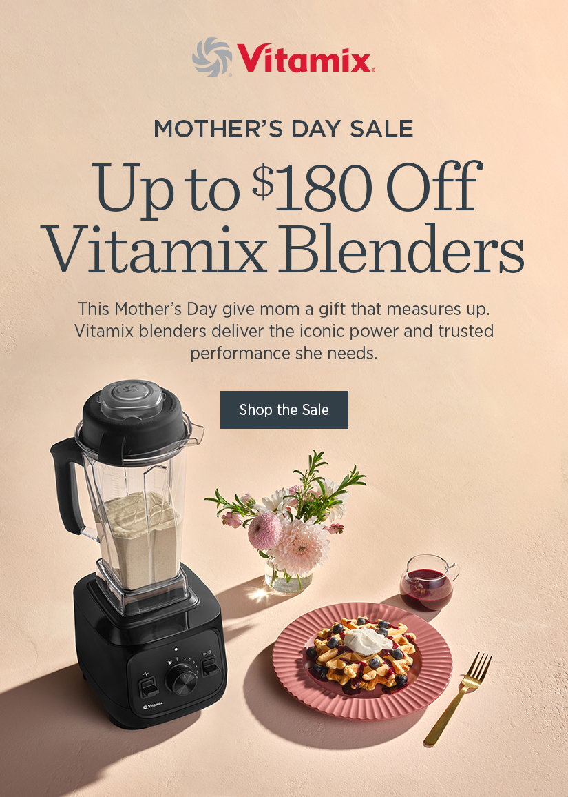 Mother's Day Sale: Vitamix Blenders as Low as $299.This Mother's Day give mom a gift that measures up. Vitamix blenders deliver the iconic power and trusted performance she needs.