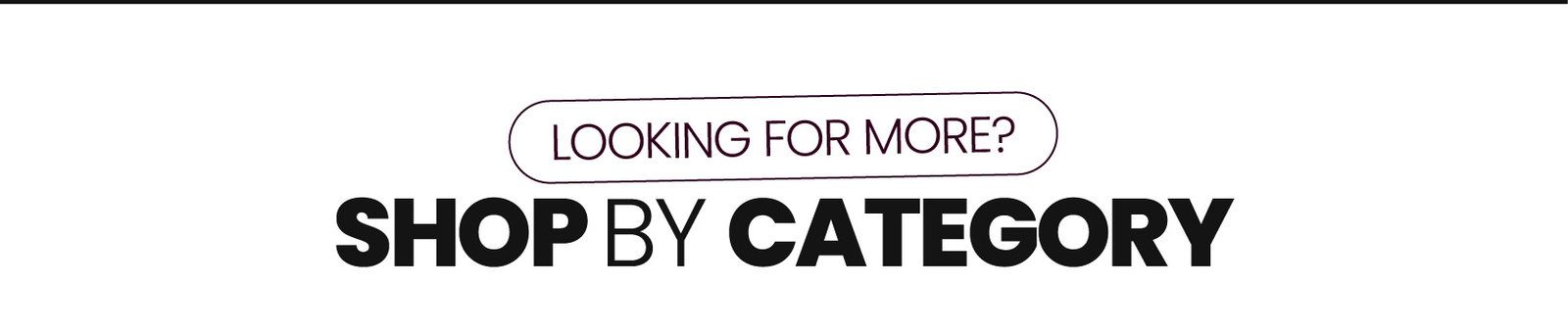 Looking for more? Shop by Category