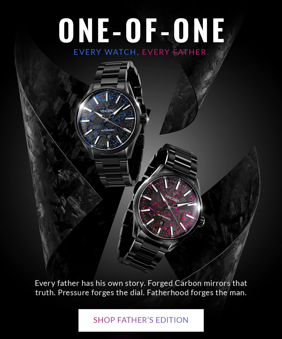 ONE-OF-ONE EVERY WATCH. EVERY FATHER. Every father has his own story. Forged Carbon mirrors that truth. Pressure forges the dial. Fatherhood forges the man. SHOP FATHER'S EDITION