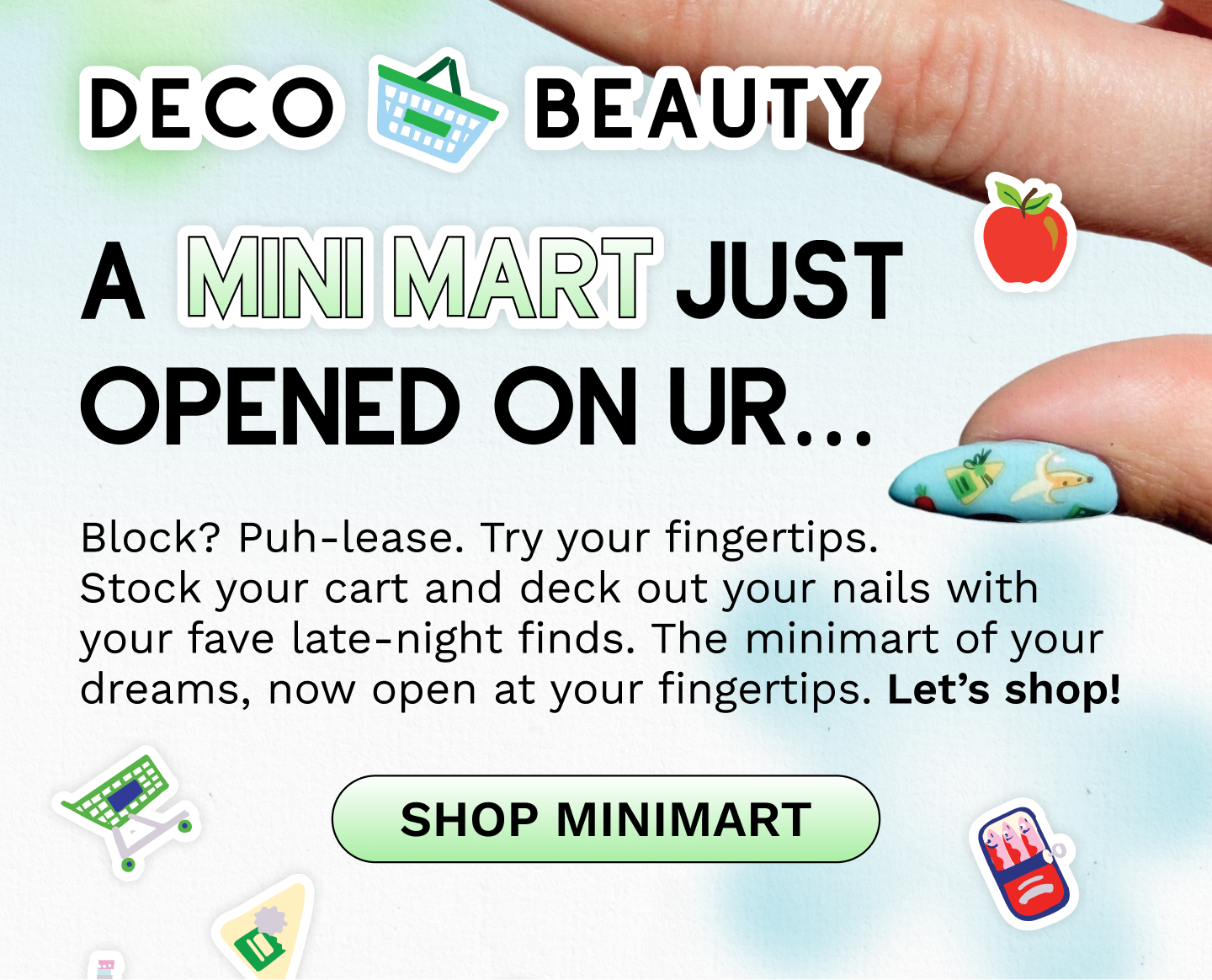 Block? Puh-lease. Try your fingertips. Stock your cart and deck out your nails with your fave late-night finds. The minimart of your dreams, now open at your fingertips. Let’s shop!