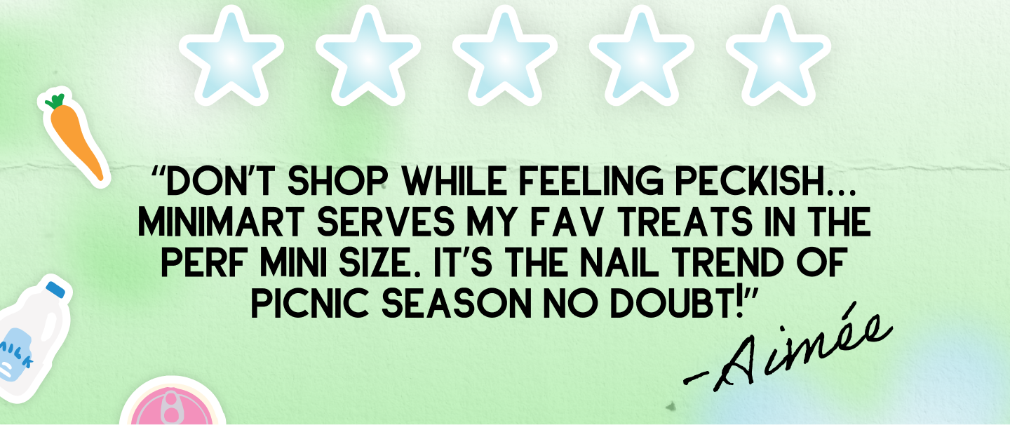 “don’t shop while feeling Peckish... minimart serves my fav treats in the perf mini size. it’s the nail trend of picnic season no doubt!”