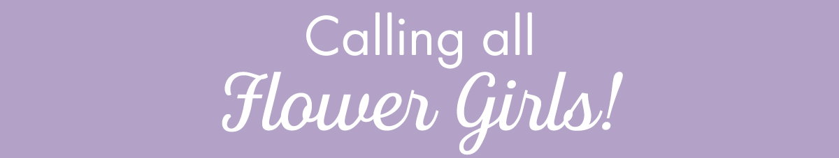Calling All Flower Girls!