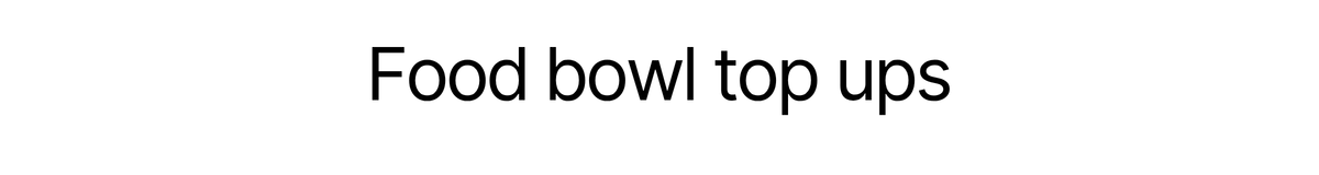 Food bowl top ups