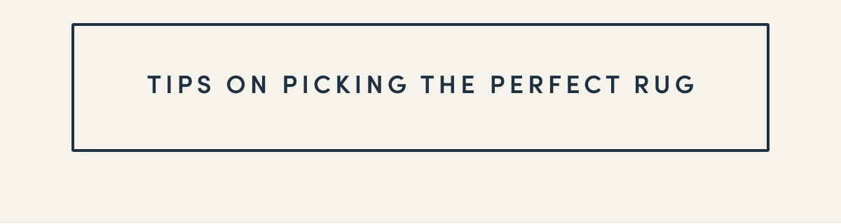 [ TIPS ON PICKING THE PERFECT RUG ]