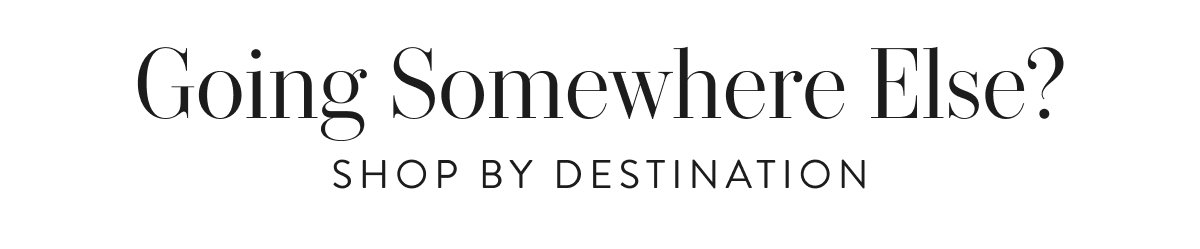 Going Somewhere Else? Shop By Destination