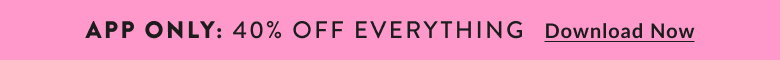 40% Off Everything in the App. Download Now