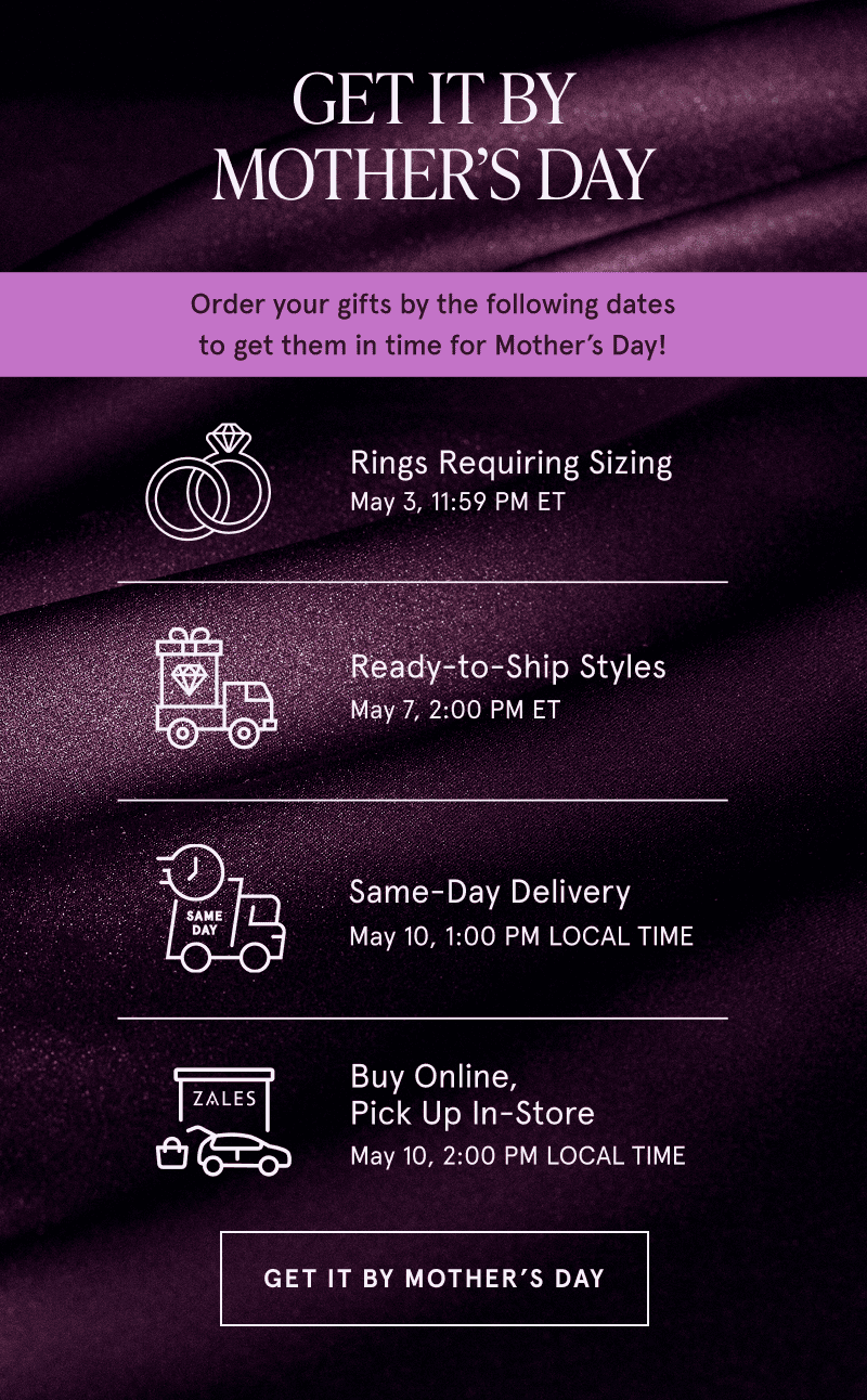 Deadlines: Ring size 5/3. Ready to ship 5/7. Same day delivery 5/10. Buy Online get in store 5/10. Click to get by Mom’s Day