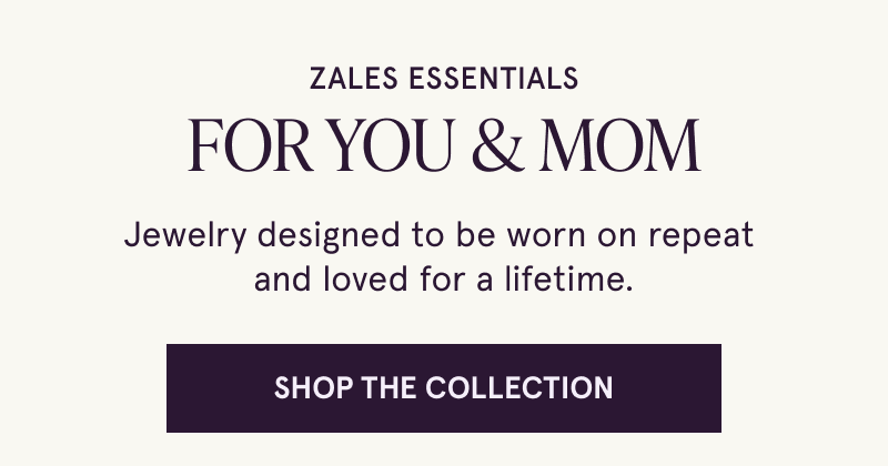 Zales Essentials for you and mom. Made to be worn on repeat and loved for a lifetime. Click here to shop the collection