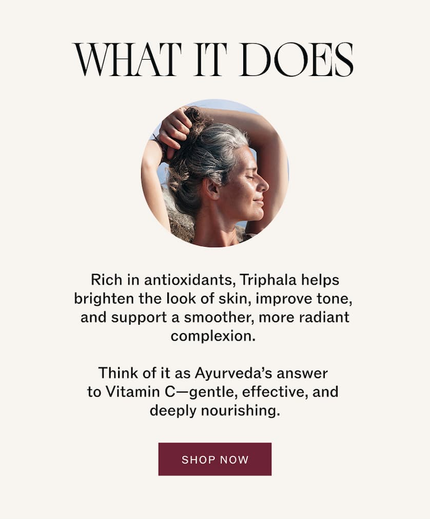What it does: Rich in antioxidants, Triphala helps brighten the look of skin, improve tone, and support a smoother, more radiant complexion.