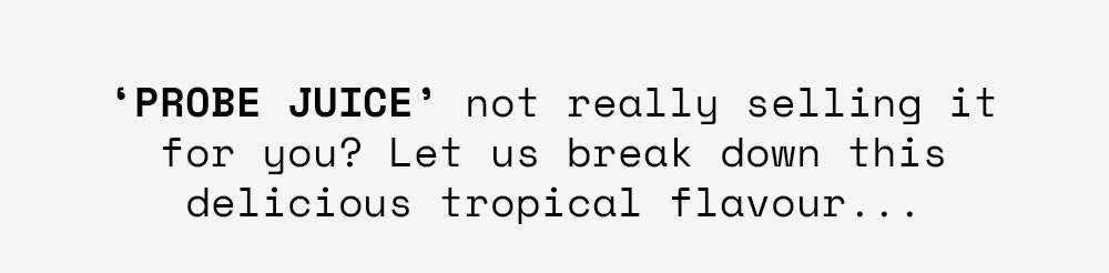 'Probe Juice' not really selling it for you? Let us break down this delicious tropical flavour...