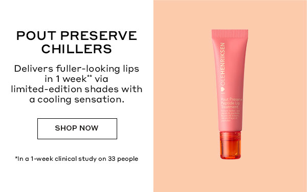 POUT PRESERVE CHILLERS | Delivers fuller-looking lips in 1 week via limited-edition shades with a cooling sensation. | SHOP NOW | In a 1-week clinical study on 33 people