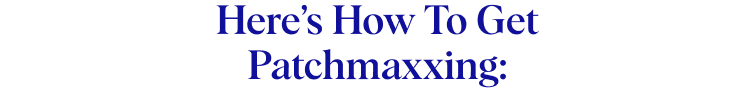 Here’s How To Get Patchmaxxing: