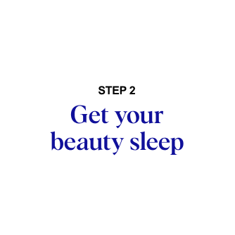 STEP 2: Get your beauty sleep
