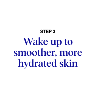 STEP 3: Wake up to smoother, more hydrated skin