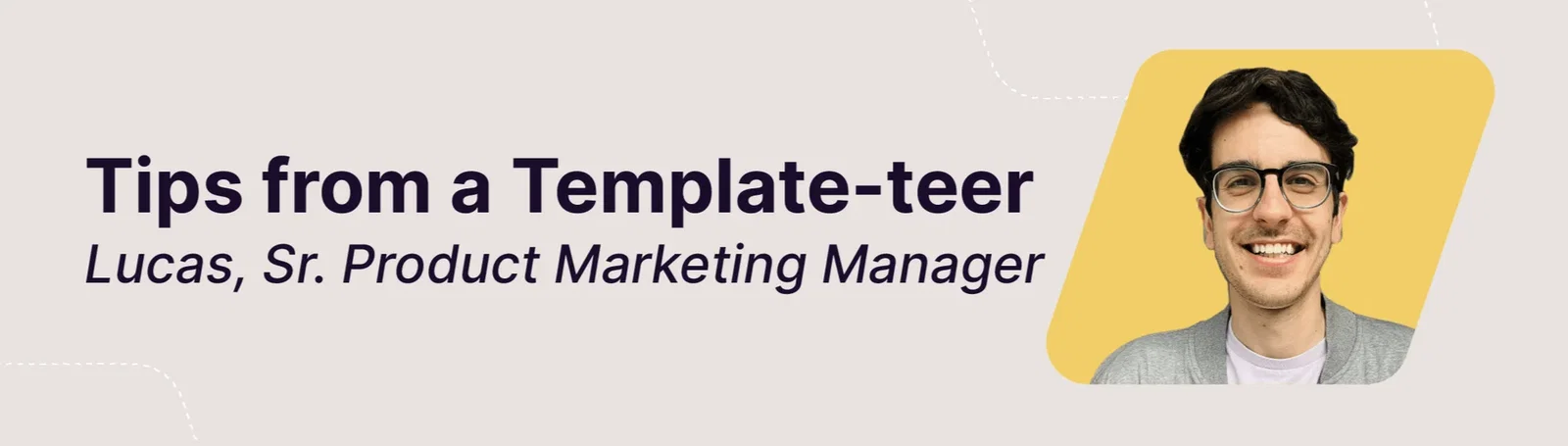 Tips from a Template-teer / Lucas, Sr. Product Marketing Manager