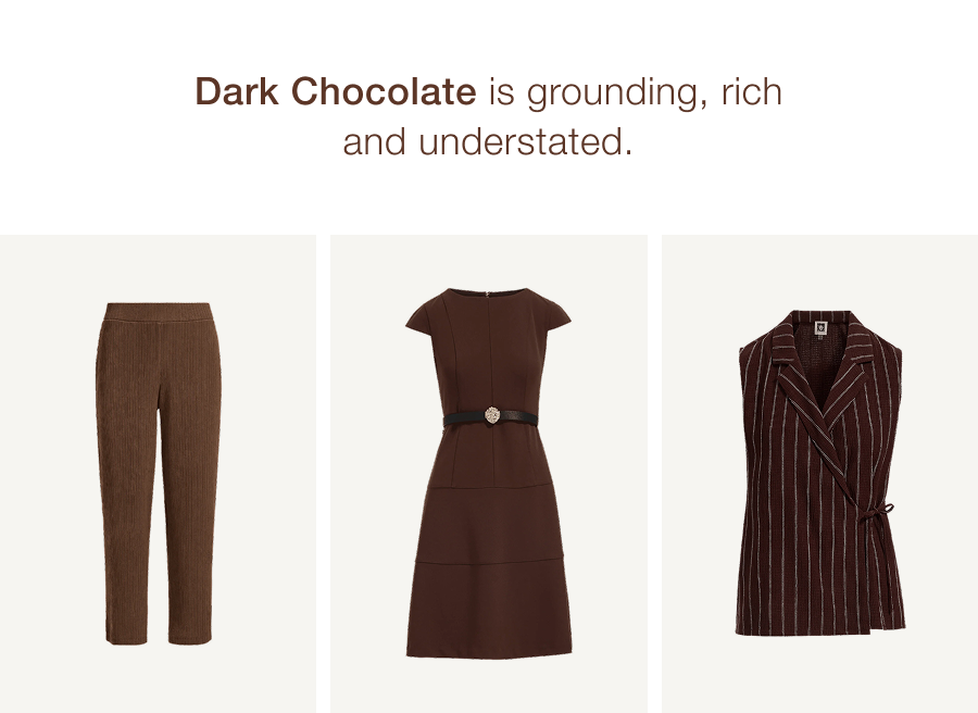 Dark Chocolate is grounding, rich and understated.