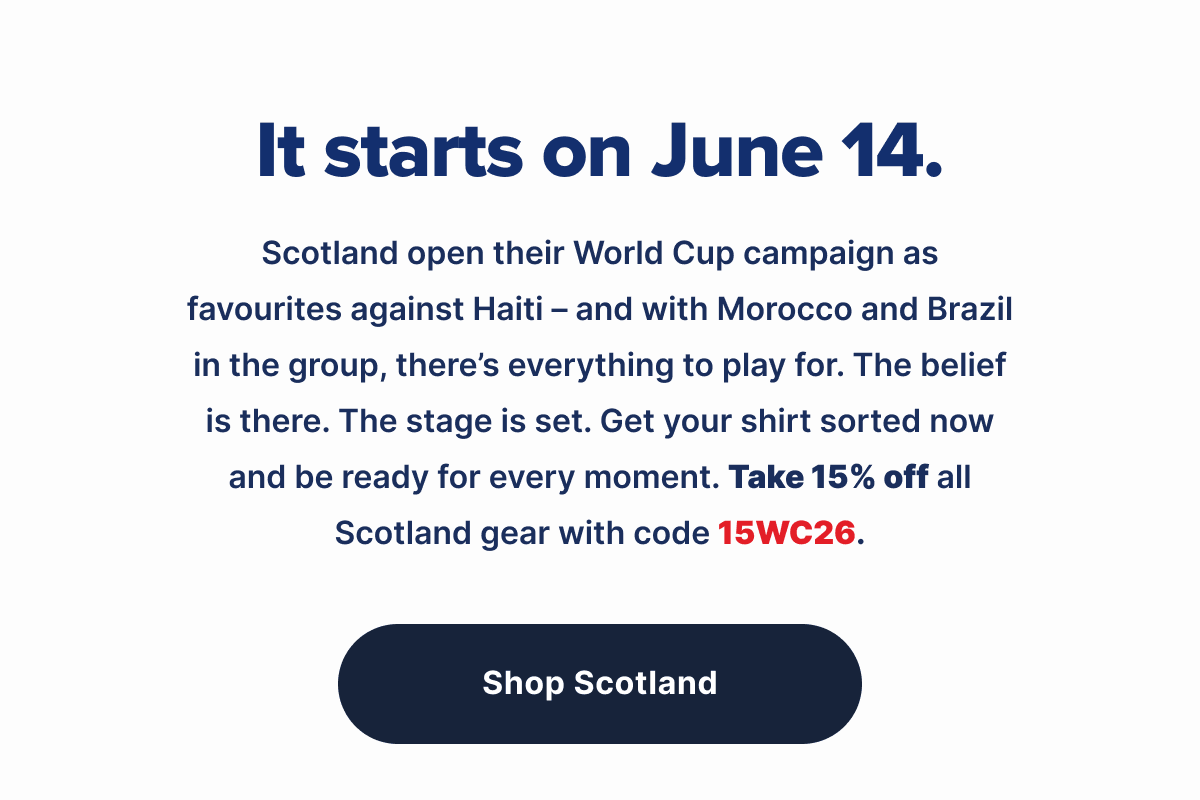 It starts on June 14. Scotland open their World Cup campaign as favourites against Haiti – and with Morocco and Brazil in the group, there’s everything to play for. The belief is there. The stage is set. Get your shirt sorted now and be ready for every moment. Take 15% off all Scotland gear with code 15WC26.