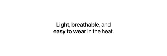 Light, breathable, and easy to wear in the heat.