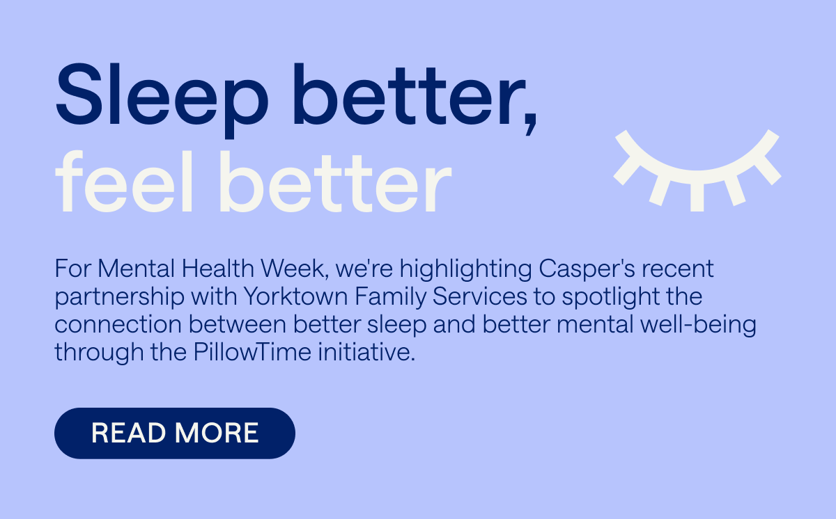 Sleep Better, Feel Better - For Mental Health Week - we're highlighting Casper's recent partnership with Yorktown Family Services to spotlight the connection between better sleep and better mental well-being