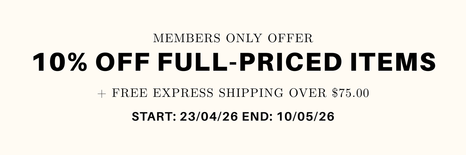 Members Only Offer - 10% Off Full-priced Items - + Free Express Shipping Over $75.00 - Start: 23/04/26 End: 10/05/26