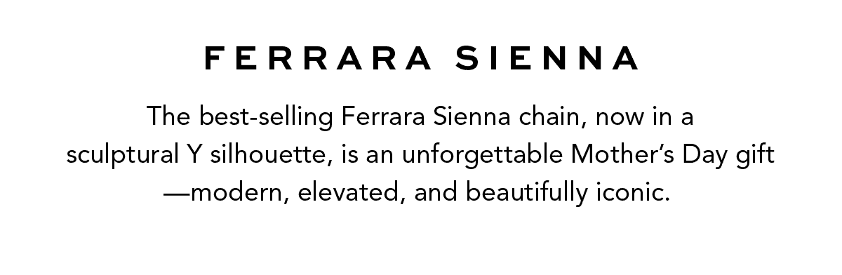 Ferrara Sienna - The best-selling Ferrara Sienna chain, now in a sculptural Y. silhouette, is an unforgettable Mother's Day gift - modern, elevated, and beautifully iconic. - Shop Now