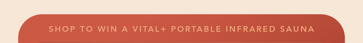 SHOP TO WIN A VITAL+ PORTABLE SAUNA