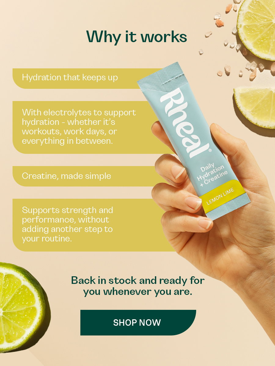 Why it works Hydration that keeps up  With electrolytes to support hydration - whether it’s workouts, work days, or everything in between.  Creatine, made simple  Supports strength and performance, without adding another step to your routine.  Back in stock and ready for you whenever you are   SHOP NOW