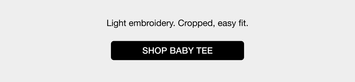 Light embroidery. Cropped, easy fit. SHOP BABY TEE