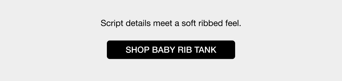 Script details meet a soft ribbed feel - SHOP BABY RIB TANK