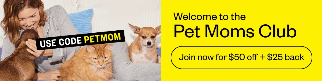 Welcome to the Pet Moms Club. Use code PETMOM. Join now for $50 off + $25 back.